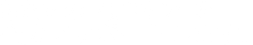 あなたの「働きたい」を全力でサポートします。